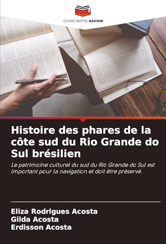 Histoire des phares de la côte sud du Rio Grande do Sul brésilien: Le patrimoine culturel du sud du Rio Grande do Sul est important pour la navigation et doit être préservé. von Editions Notre Savoir