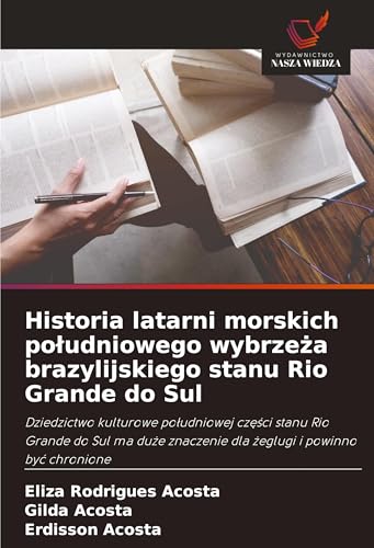 Historia latarni morskich po¿udniowego wybrze¿a brazylijskiego stanu Rio Grande do Sul: Dziedzictwo kulturowe po¿udniowej cz¿¿ci stanu Rio Grande do ... znaczenie dla ¿eglugi i powinno by¿ chronione von Wydawnictwo Nasza Wiedza