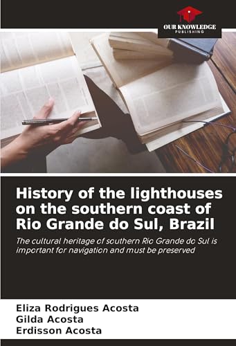 History of the lighthouses on the southern coast of Rio Grande do Sul, Brazil: The cultural heritage of southern Rio Grande do Sul is important for navigation and must be preserved von Our Knowledge Publishing