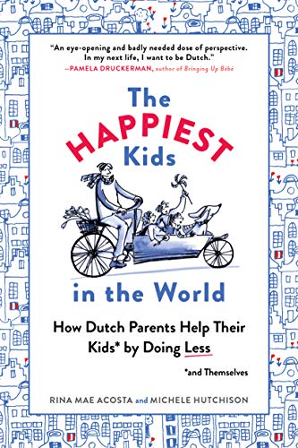 The Happiest Kids in the World: How Dutch Parents Help Their Kids (and Themselves) by Doing Less