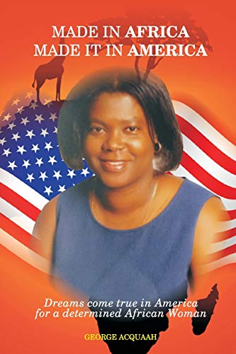 Made in Africa, Made it in America: Dreams come true in America for a determined African Woman von George Acquaah Publishing