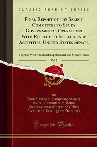Final Report of the Select Committee to Study Governmental Operations With Respect to Intelligence Activities, United States Senate, Vol. 2: Together ... and Separate Views (Classic Reprint)