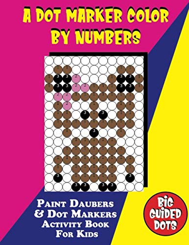A Dot Marker Color By Numbers: Paint Daubers & Dot Markers Activity Book For Kids|Easy Guided BIG DOTS|Do a dot page a day|Learn as you play..Toddler, Preschool, Kindergarten