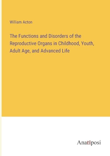 The Functions and Disorders of the Reproductive Organs in Childhood, Youth, Adult Age, and Advanced Life von Anatiposi Verlag