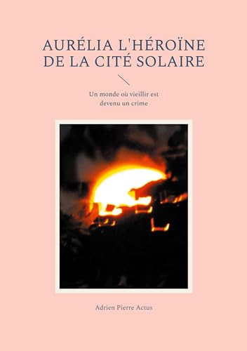 Aurélia l'héroïne de la cité solaire: Un monde où vieillir est devenu un crime von BoD – Books on Demand – Frankreich