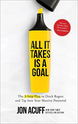 All It Takes Is a Goal: The 3-Step Plan to Ditch Regret and Tap into Your Massive Potential