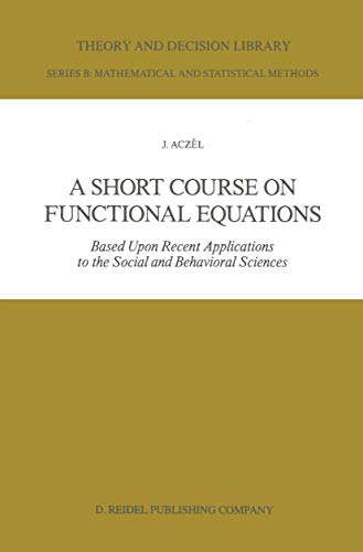 A Short Course on Functional Equations: Based Upon Recent Applications to the Social and Behavioral Sciences (Theory and Decision Library B, 3, Band 3) von Springer