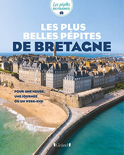 Les plus belles pépites de Bretagne: Pour une heure, une journée ou un week-end