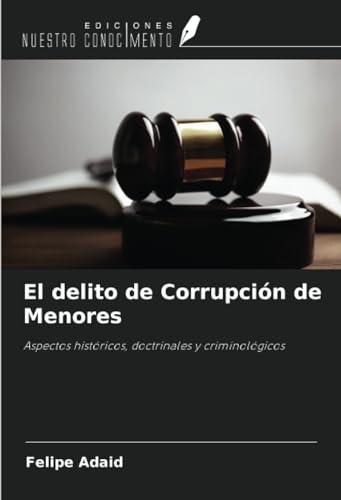 El delito de Corrupción de Menores: Aspectos históricos, doctrinales y criminológicos von Ediciones Nuestro Conocimiento