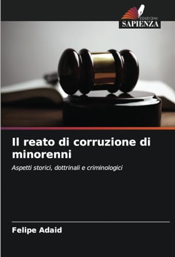 Il reato di corruzione di minorenni: Aspetti storici, dottrinali e criminologici von Edizioni Sapienza