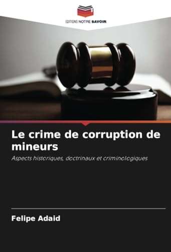 Le crime de corruption de mineurs: Aspects historiques, doctrinaux et criminologiques von Editions Notre Savoir