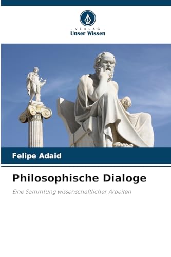 Philosophische Dialoge: Eine Sammlung wissenschaftlicher Arbeiten von Verlag Unser Wissen
