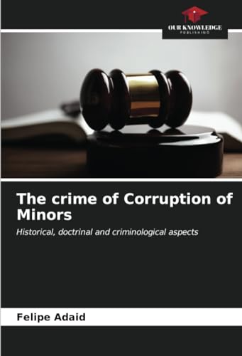 The crime of Corruption of Minors: Historical, doctrinal and criminological aspects von Our Knowledge Publishing