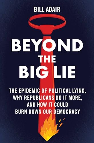 Beyond the Big Lie: The Epidemic of Political Lying, Why Republicans Do It More, and How It Could Burn Down Our Democracy von Atria Books