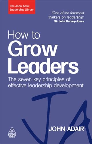 How to Grow Leaders: The Seven Key Principles of Effective Development (John Adair Leadership Library)