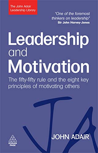 Leadership and Motivation: The Fifty-Fifty Rule and the Eight Key Principles of Motivating Others (John Adair Leadership Library)