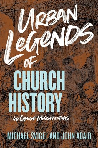Urban Legends of Church History: 40 Common Misconceptions