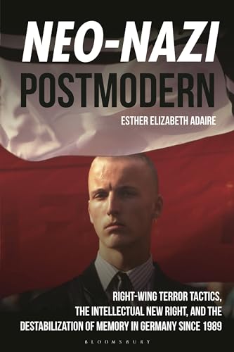 Neo-Nazi Postmodern: Right-Wing Terror Tactics, the Intellectual New Right, and the Destabilization of Memory in Germany since 1989