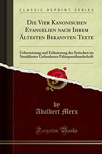 Die Vier Kanonischen Evangelien nach Ihrem Ältesten Bekannten Texte: Uebersetzung und Erläuterung der Syrischen im Sinaikloster Gefundenen Palimpsesthandschrift (Classic Reprint)