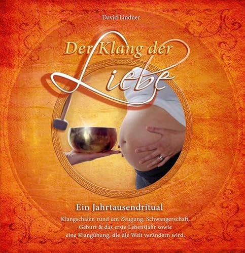 Der Klang der Liebe - Ein Jahrtausendritual (Geschenkedition): Klangschalen rund um Zeugung, Schwangerschaft, Geburt und das erste Lebensjahr sowie ... eine Klangübung, die die Welt verändern wird.