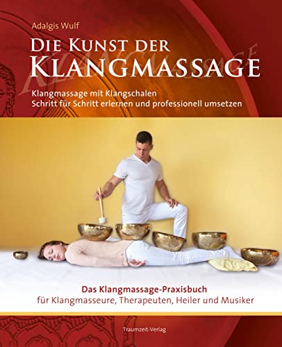 Die Kunst der Klangmassage: Das neue Praxisbuch Klangschalenmassage: Klangmassage mit Klangschalen Schritt für Schritt erlernen und professionell umsetzen von Traumzeit Verlag