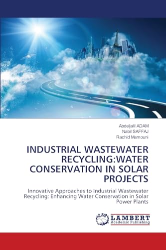 INDUSTRIAL WASTEWATER RECYCLING:WATER CONSERVATION IN SOLAR PROJECTS: Innovative Approaches to Industrial Wastewater Recycling: Enhancing Water Conservation in Solar Power Plants von LAP LAMBERT Academic Publishing