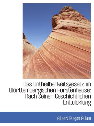 Das Untheilbarkeitsgesetz im Württembergischen Fürstenhause: Nach Seiner Geschichtlichen Entwicklung von BiblioBazaar