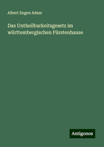 Das Untheilbarkeitsgesetz im württembergischen Fürstenhause von Antigonos Verlag
