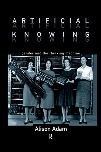 Artificial Knowing: Gender and the Thinking Machine