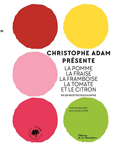 Christophe Adam présente la pomme, la fraise, la framboise, la tomate et le citron: En 215 recettes succulentes