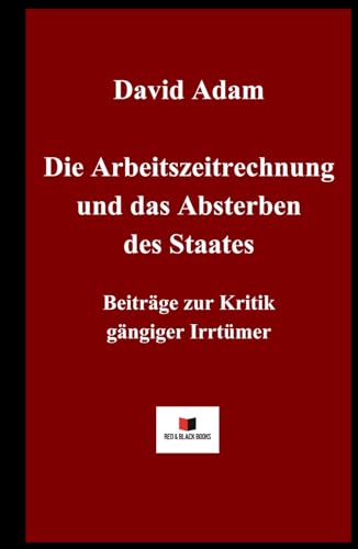Die Arbeitszeitrechnung und das Absterben des Staates: Beiträge zur Kritik gängiger Irrtümer von Red & Black Books