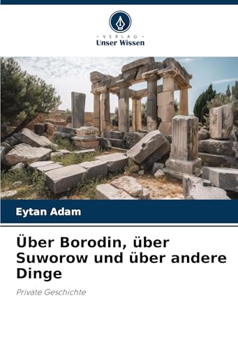 Über Borodin, über Suworow und über andere Dinge: Private Geschichte von Verlag Unser Wissen