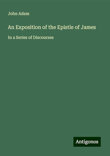 An Exposition of the Epistle of James: In a Series of Discourses von Antigonos Verlag