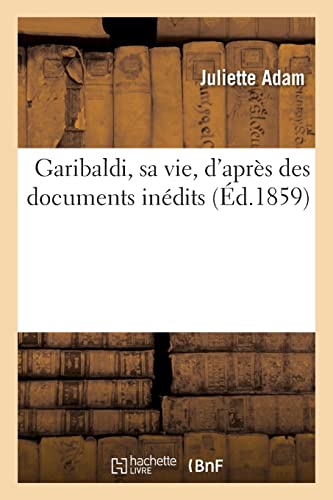 Garibaldi, sa vie, d'après des documents inédits (Éd.1859) von Hachette Livre BNF