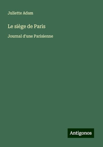 Le siège de Paris: Journal d'une Parisienne von Antigonos Verlag