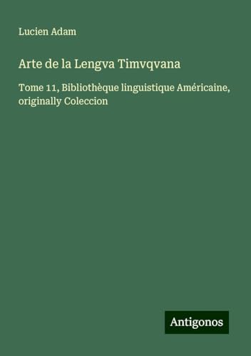 Arte de la Lengva Timvqvana: Tome 11, Bibliothèque linguistique Américaine, originally Coleccion Arte de la Lengva Timvqvana: Tome 11, Bibliothèque linguistique Américaine, originally Coleccion von Antigonos Verlag