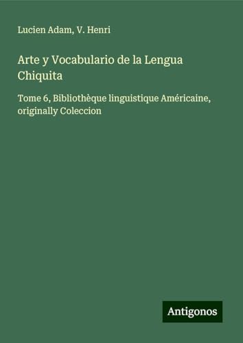 Arte y Vocabulario de la Lengua Chiquita: Tome 6, Bibliothèque linguistique Américaine, originally Coleccion Arte y Vocabulario de la Lengua Chiquita: Tome 6, Bibliothèque linguistique Américaine, originally Coleccion von Antigonos Verlag