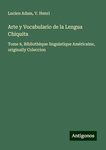 Arte y Vocabulario de la Lengua Chiquita: Tome 6, Bibliothèque linguistique Américaine, originally Coleccion Arte y Vocabulario de la Lengua Chiquita: Tome 6, Bibliothèque linguistique Américaine, originally Coleccion von Antigonos Verlag