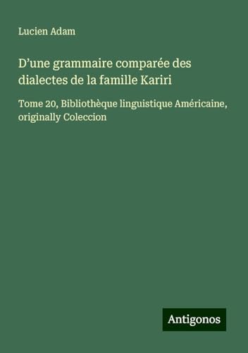 D¿une grammaire comparée des dialectes de la famille Kariri: Tome 20, Bibliothèque linguistique Américaine, originally Coleccion D¿une grammaire comparée des dialectes de la famille Kariri: Tome 20, Bibliothèque linguistique Américaine, originally Coleccion von Antigonos Verlag