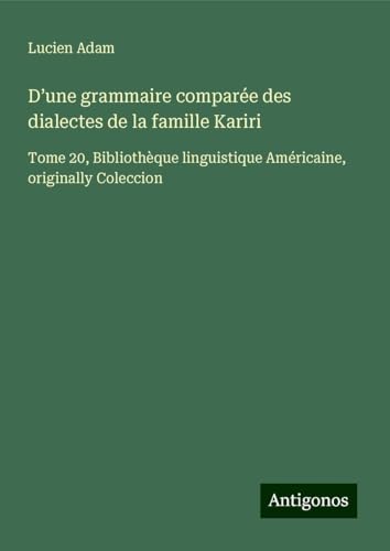 D¿une grammaire comparée des dialectes de la famille Kariri: Tome 20, Bibliothèque linguistique Américaine, originally Coleccion D¿une grammaire comparée des dialectes de la famille Kariri: Tome 20, Bibliothèque linguistique Américaine, originally Coleccion von Antigonos Verlag