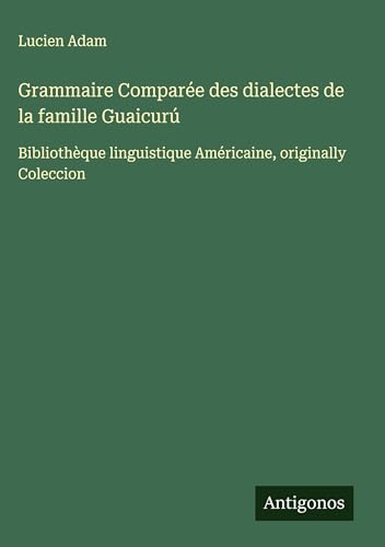 Grammaire Comparée des dialectes de la famille Guaicurú: Bibliothèque linguistique Américaine, originally Coleccion Grammaire Comparée des dialectes de la famille Guaicurú: Bibliothèque linguistique Américaine, originally Coleccion von Antigonos Verlag