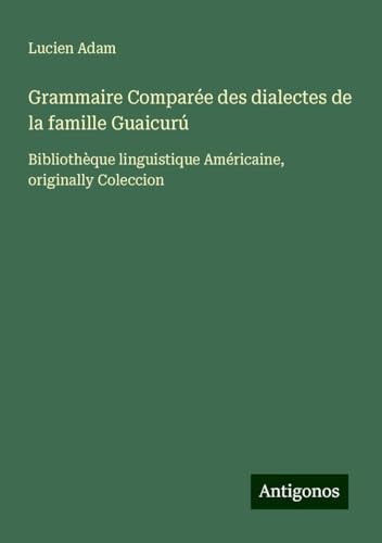 Grammaire Comparée des dialectes de la famille Guaicurú: Bibliothèque linguistique Américaine, originally Coleccion Grammaire Comparée des dialectes de la famille Guaicurú: Bibliothèque linguistique Américaine, originally Coleccion von Antigonos Verlag