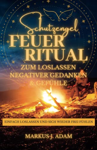 Schutzengel Feuerritual zum loslassen negativer Gedanken und Gefühle: Einfach loslassen und sich wieder frei fühlen