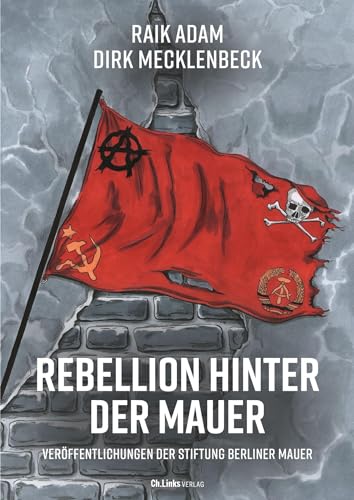 Rebellion hinter der Mauer: Der Osten, der Westen und wir (Veröffentlichungen der Stiftung Berliner Mauer, Band 16) von Ch. Links Verlag