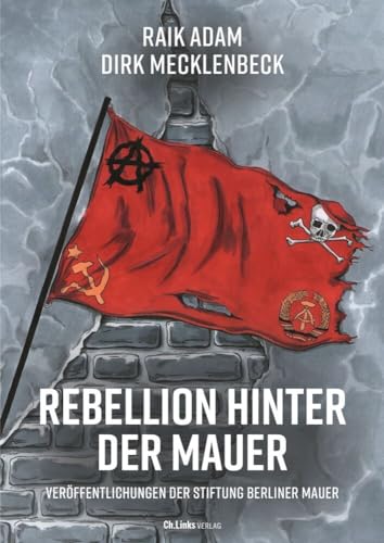 Rebellion hinter der Mauer: Der Osten, der Westen und wir (Veröffentlichungen der Stiftung Berliner Mauer, Band 16) von Ch. Links Verlag