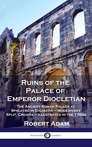Ruins of the Palace of Emperor Diocletian: The Ancient Roman Palace at Spalatro in Dalmatia - Modern-day Split, Croatia - Illustrated in the 1760s von Pantianos Classics