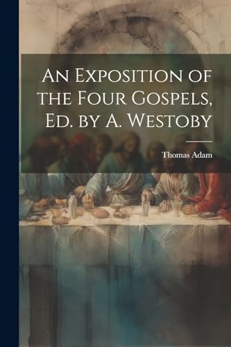 An Exposition of the Four Gospels, Ed. by A. Westoby von Legare Street Press