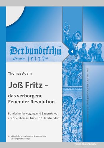 Joß Fritz – das verborgene Feuer der Revolution: Bundschuhbewegung und Bauernkrieg am Oberrhein im frühen 16. Jahrhundert (Bausteine zur Geschichte ... Stadtgeschichte der Stadt Bruchsal, Band 4) von Verlag Regionalkultur