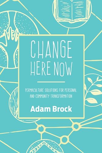 Change Here Now: Permaculture Solutions for Personal and Community Transformation von North Atlantic Books