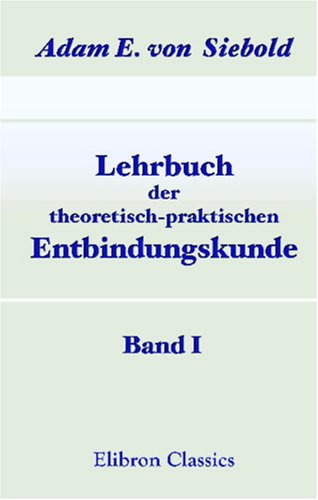 Lehrbuch der theoretisch-praktischen Entbindungskunde: Band I. Theoretische Entbindungskunde von Adamant Media Corporation